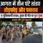 आगरा में मौत के बाद 3 घंटे तक बवाल! युवक की जान गई, फिर पुलिस पर बरसे पत्थर; 11 जवान घायल, थार बनी गुस्से का निशाना