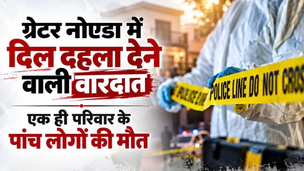 ग्रेटर नोएडा में एक ही परिवार के 5 लोगों की मौत! पति-पत्नी और 3 बच्चों के शव मिले, जहर की आशंका से मचा हड़कंप